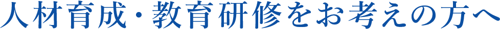 人材育成・教育研修をお考えの方へ